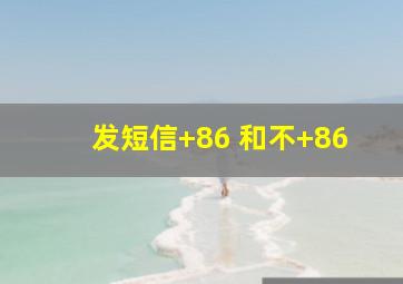 发短信+86 和不+86